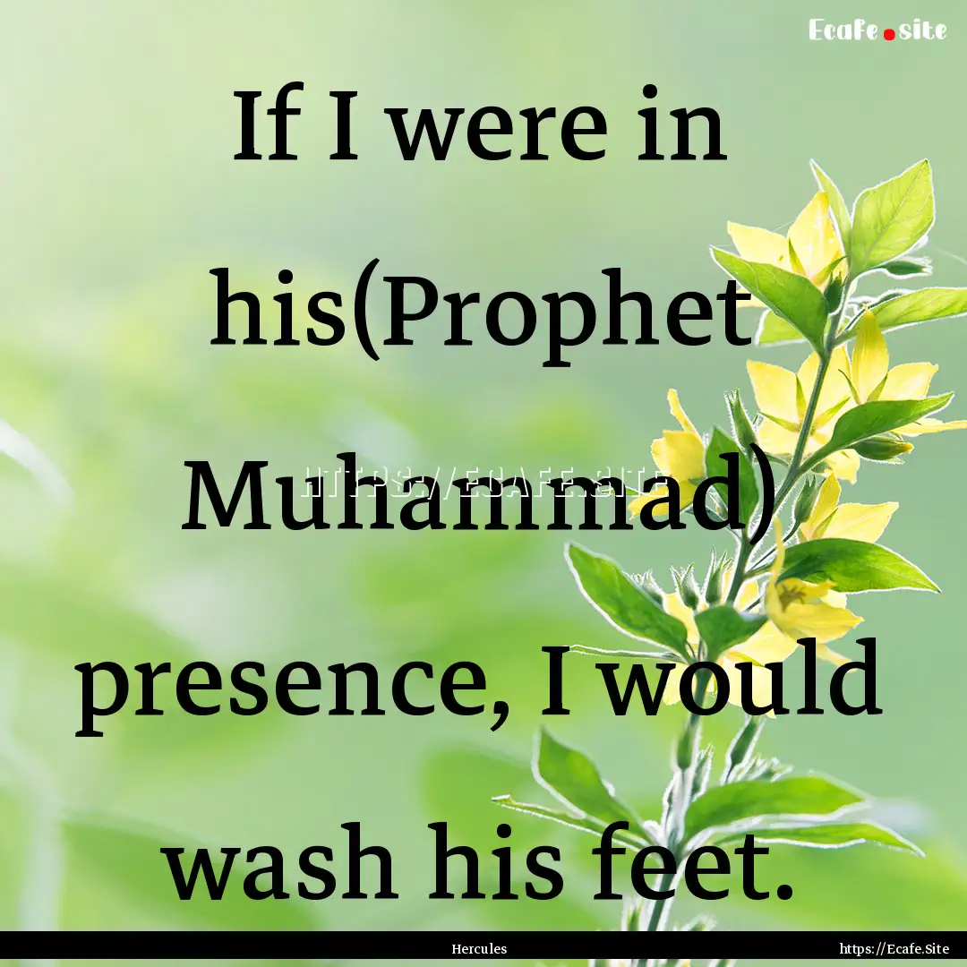 If I were in his(Prophet Muhammad) presence,.... : Quote by Hercules