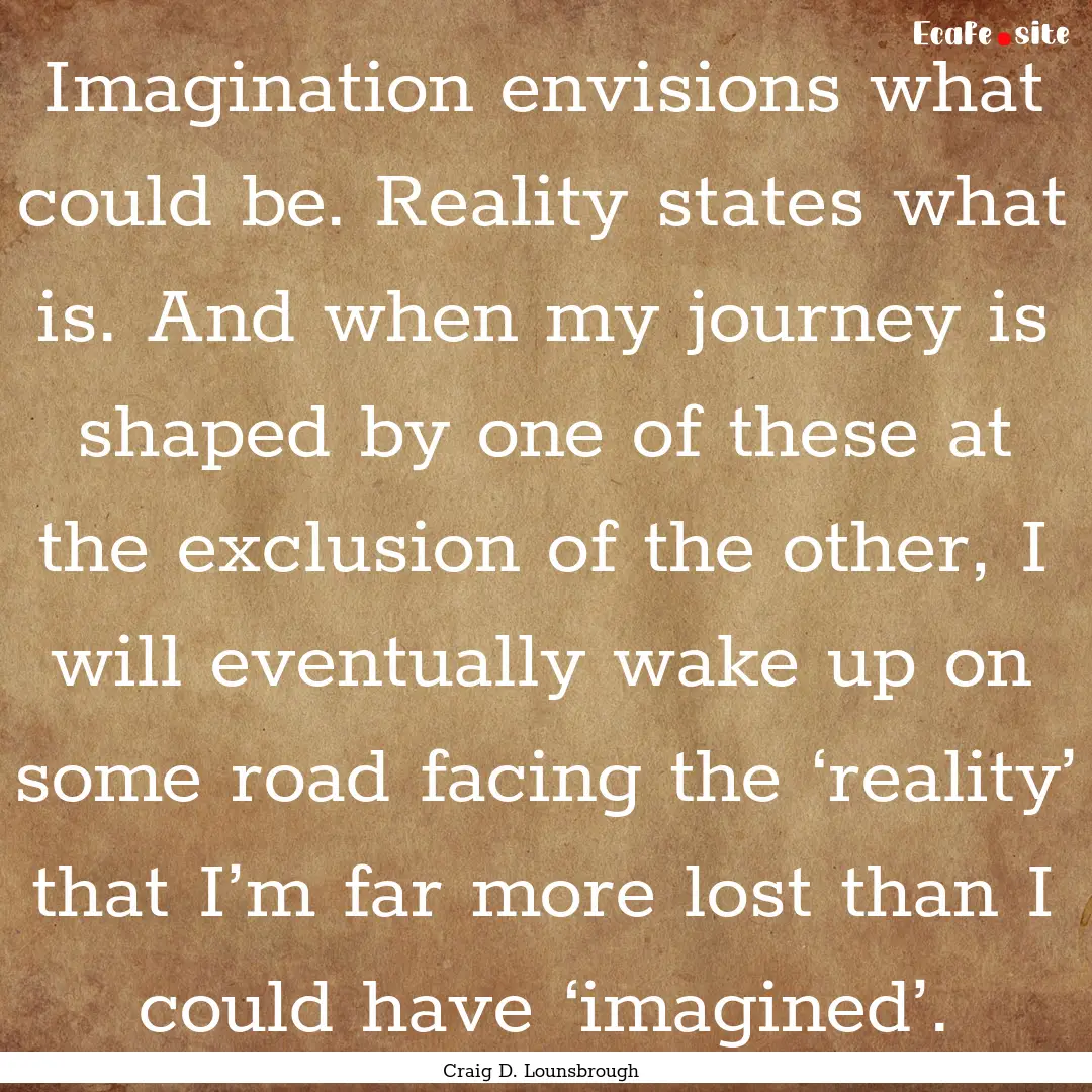 Imagination envisions what could be. Reality.... : Quote by Craig D. Lounsbrough