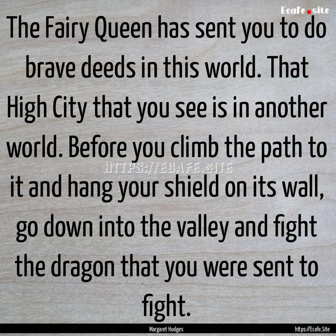 The Fairy Queen has sent you to do brave.... : Quote by Margaret Hodges