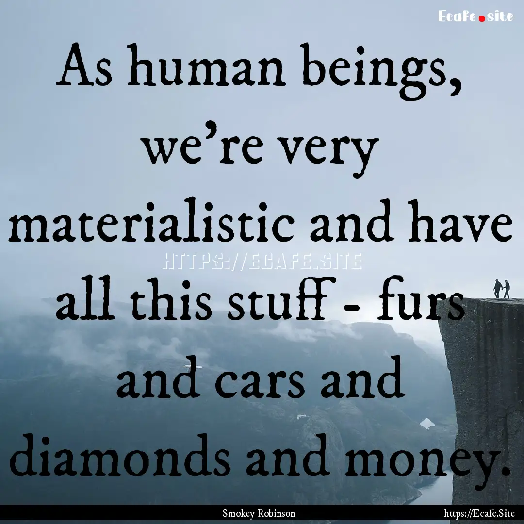 As human beings, we're very materialistic.... : Quote by Smokey Robinson