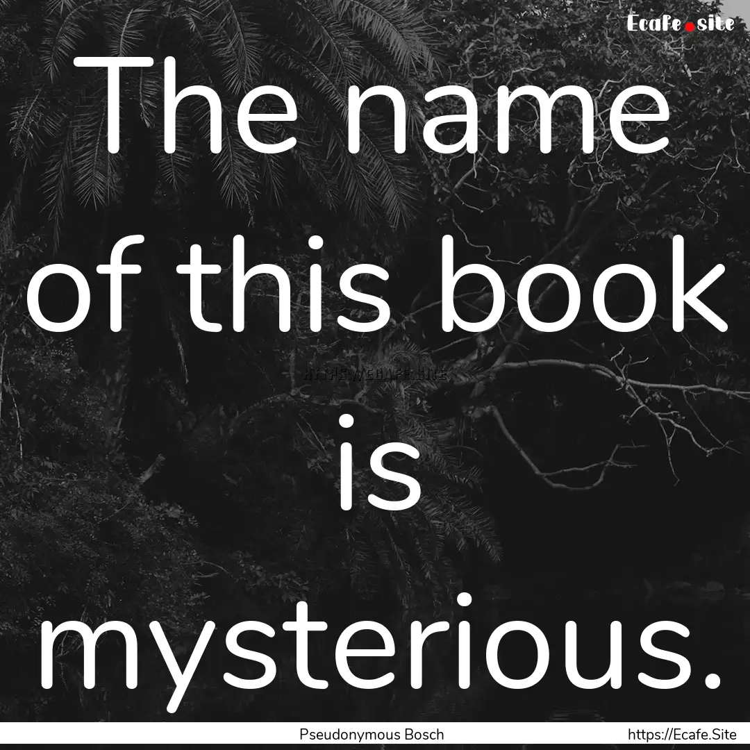 The name of this book is mysterious. : Quote by Pseudonymous Bosch