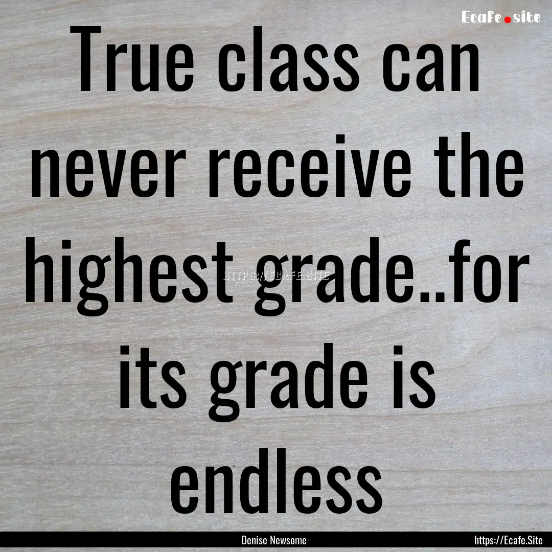 True class can never receive the highest.... : Quote by Denise Newsome