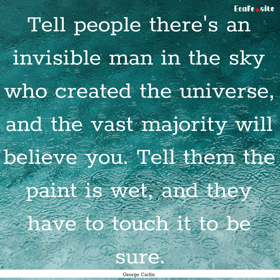 Tell people there's an invisible man in the.... : Quote by George Carlin