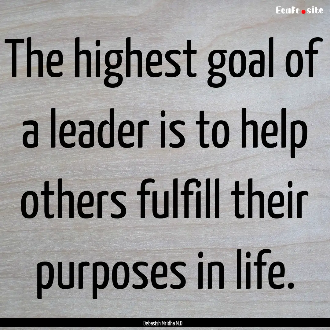 The highest goal of a leader is to help others.... : Quote by Debasish Mridha M.D.