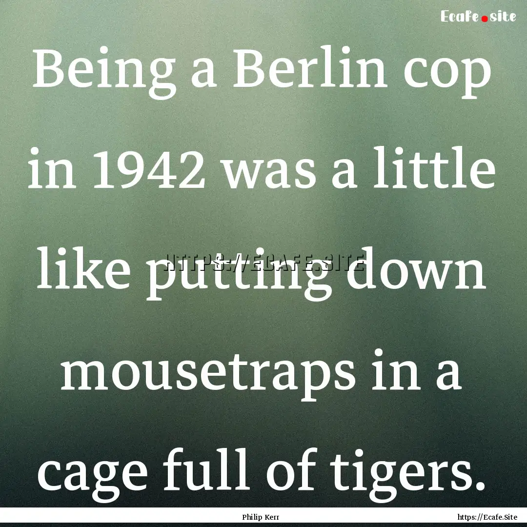 Being a Berlin cop in 1942 was a little like.... : Quote by Philip Kerr