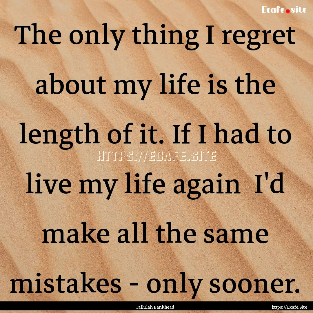 The only thing I regret about my life is.... : Quote by Tallulah Bankhead