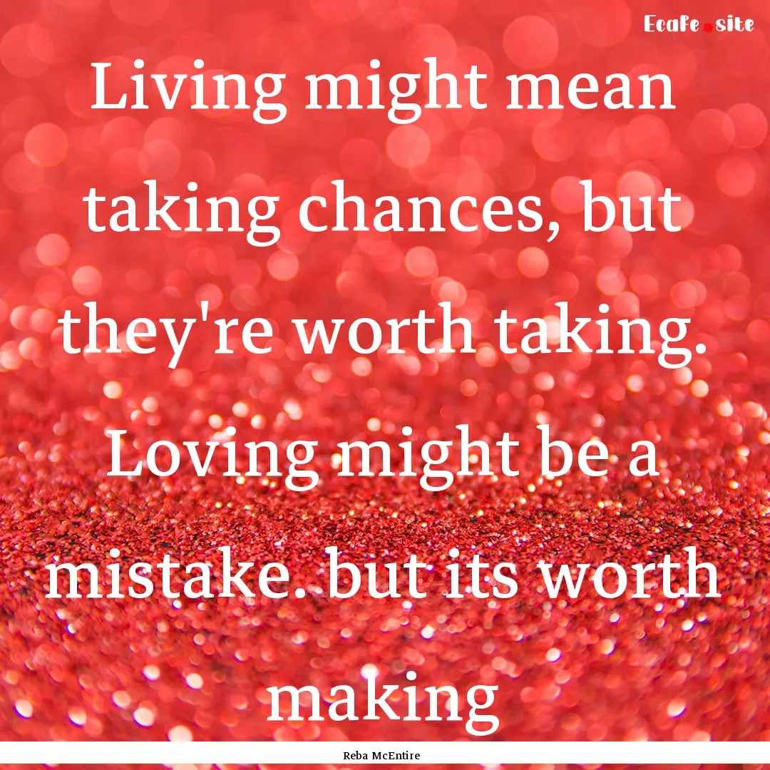 Living might mean taking chances, but they're.... : Quote by Reba McEntire