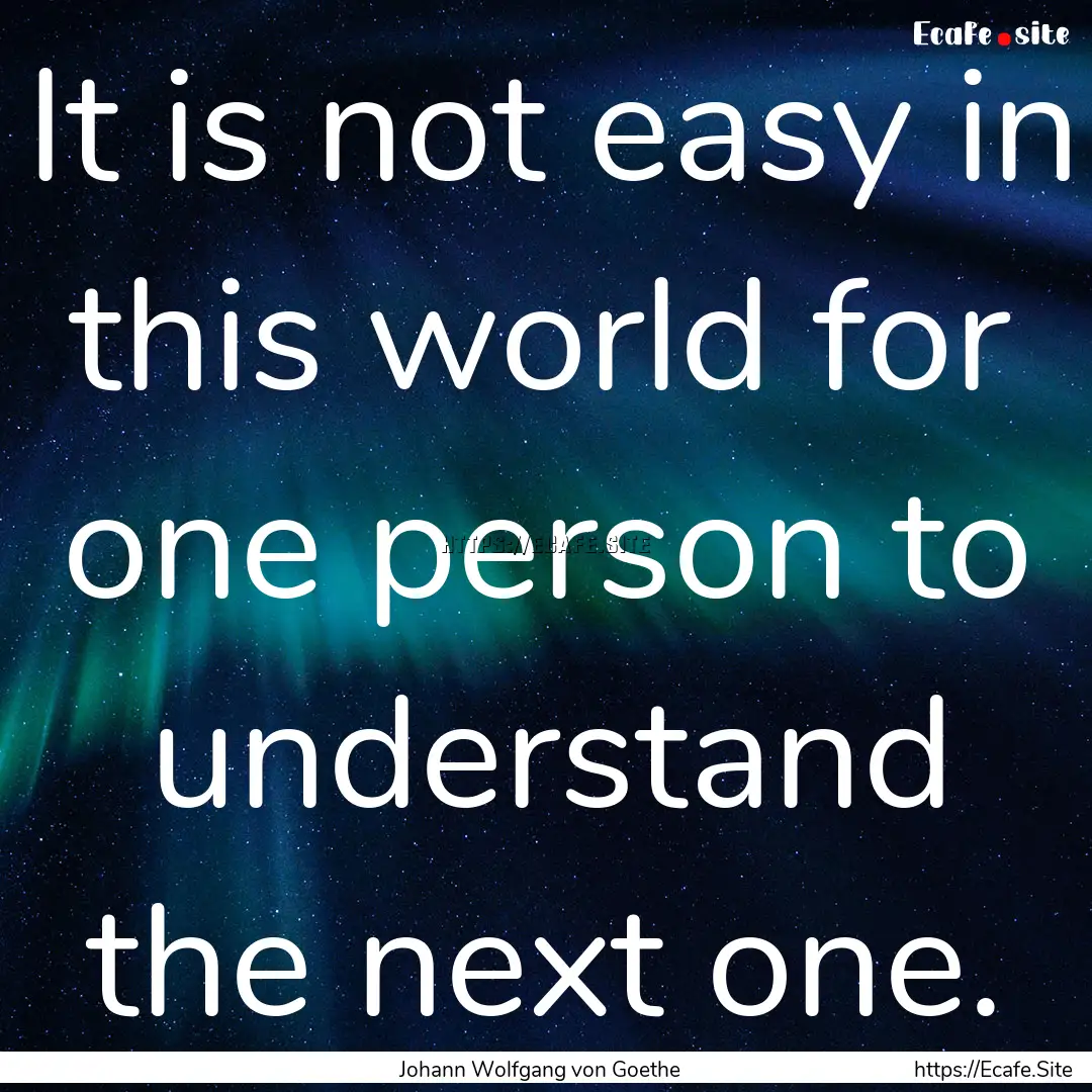 It is not easy in this world for one person.... : Quote by Johann Wolfgang von Goethe