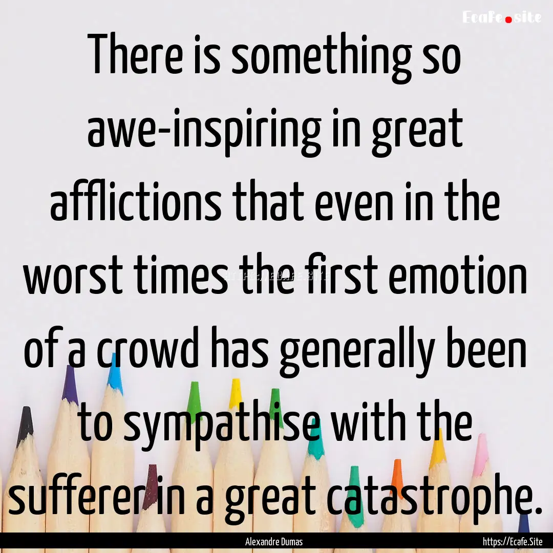 There is something so awe-inspiring in great.... : Quote by Alexandre Dumas