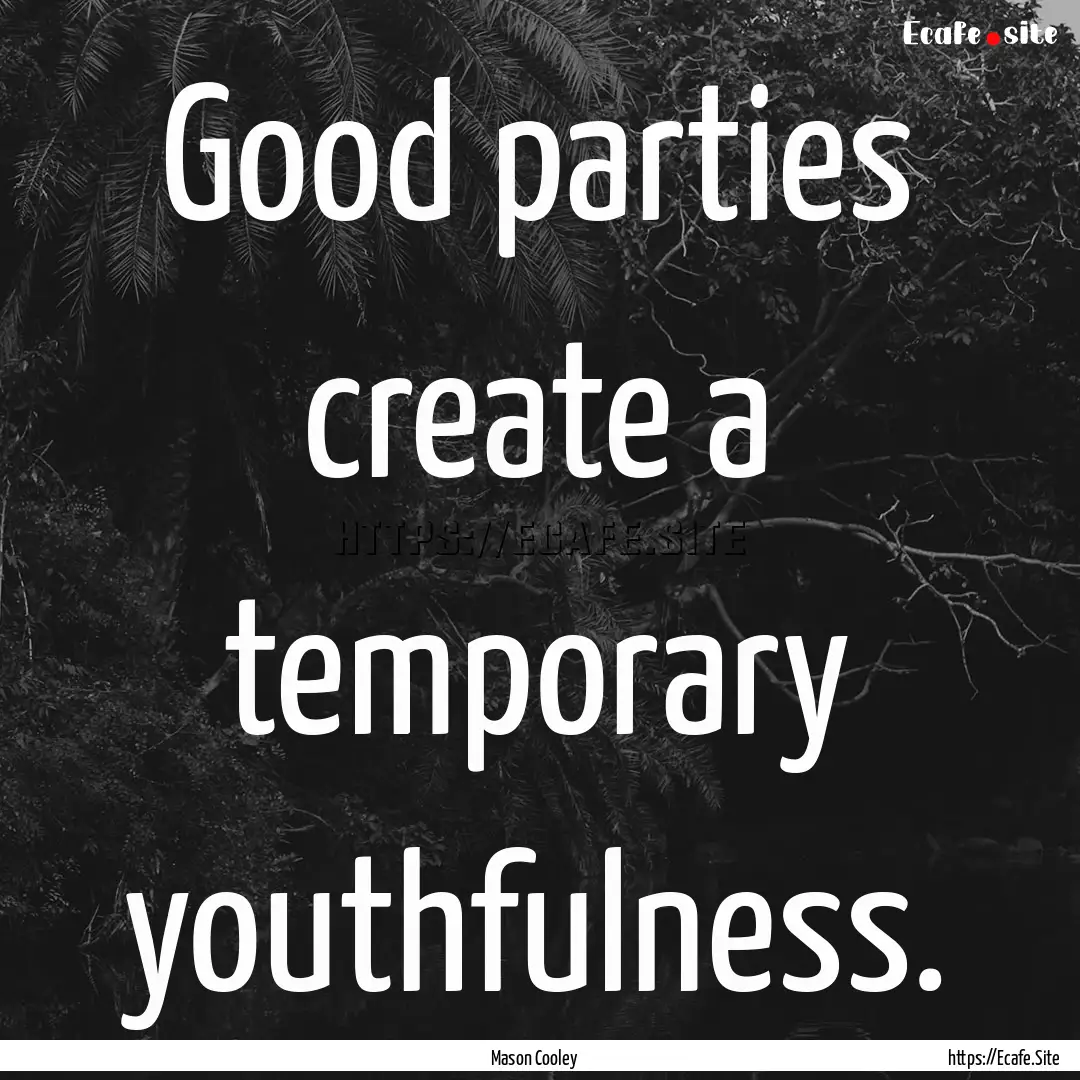 Good parties create a temporary youthfulness..... : Quote by Mason Cooley