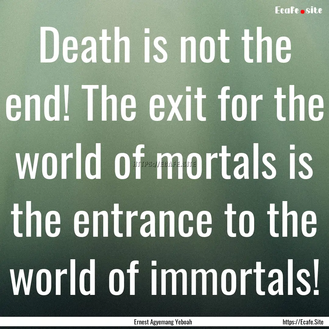 Death is not the end! The exit for the world.... : Quote by Ernest Agyemang Yeboah