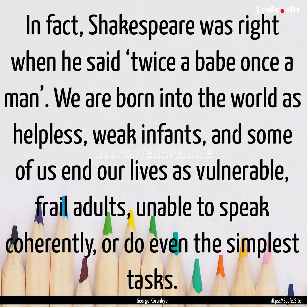 In fact, Shakespeare was right when he said.... : Quote by George Korankye