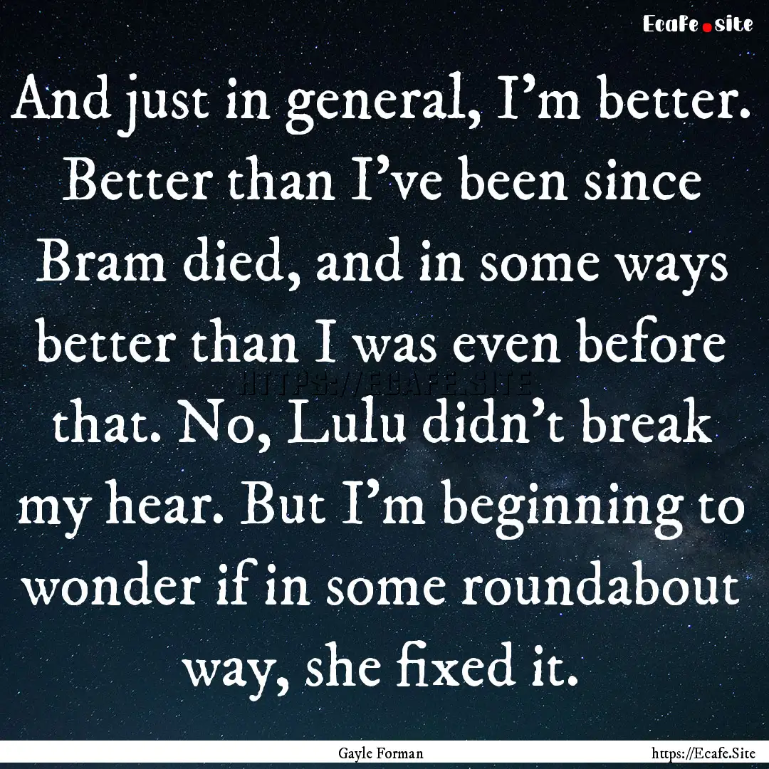 And just in general, I'm better. Better than.... : Quote by Gayle Forman