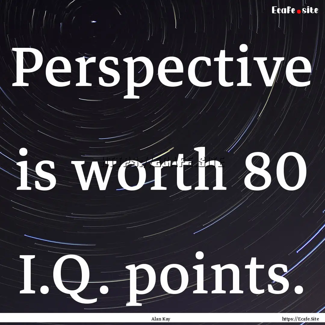 Perspective is worth 80 I.Q. points. : Quote by Alan Kay