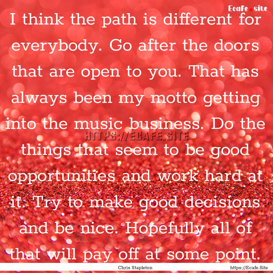 I think the path is different for everybody..... : Quote by Chris Stapleton