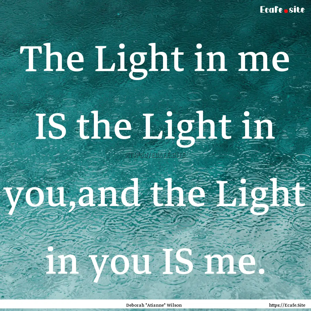 The Light in me IS the Light in you,and the.... : Quote by Deborah 