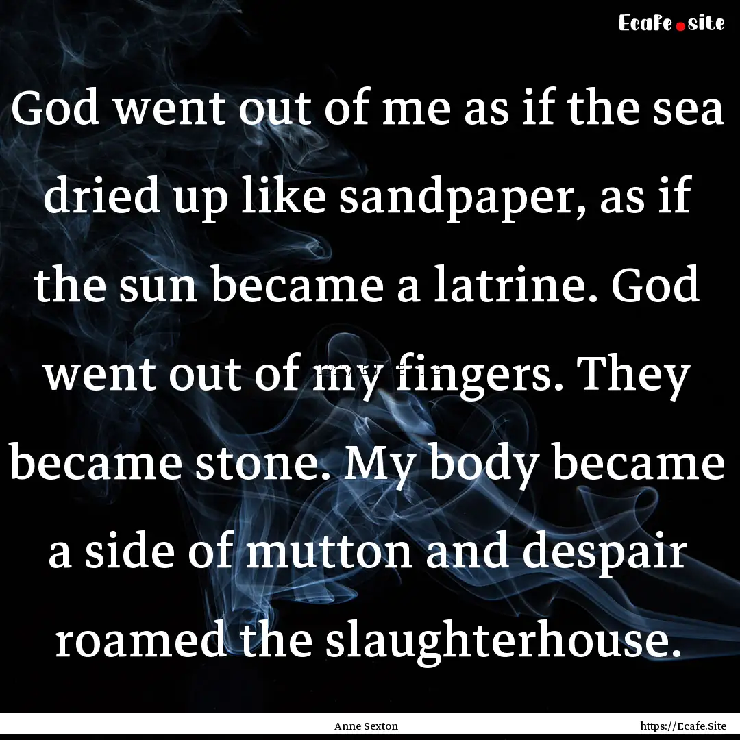 God went out of me as if the sea dried up.... : Quote by Anne Sexton