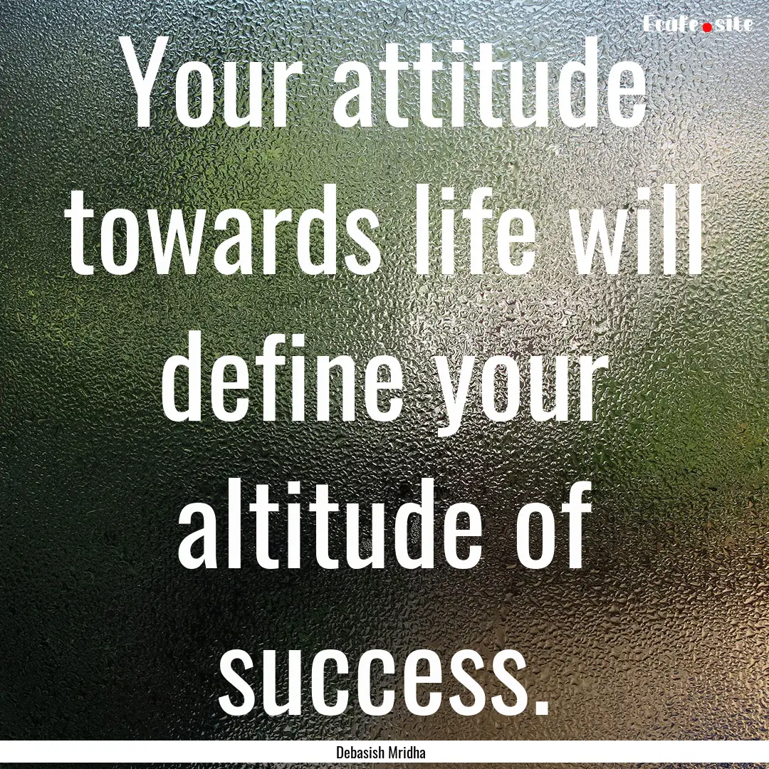 Your attitude towards life will define your.... : Quote by Debasish Mridha