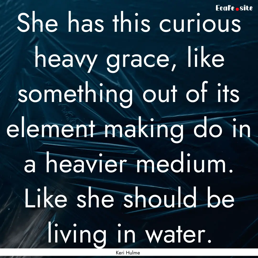 She has this curious heavy grace, like something.... : Quote by Keri Hulme