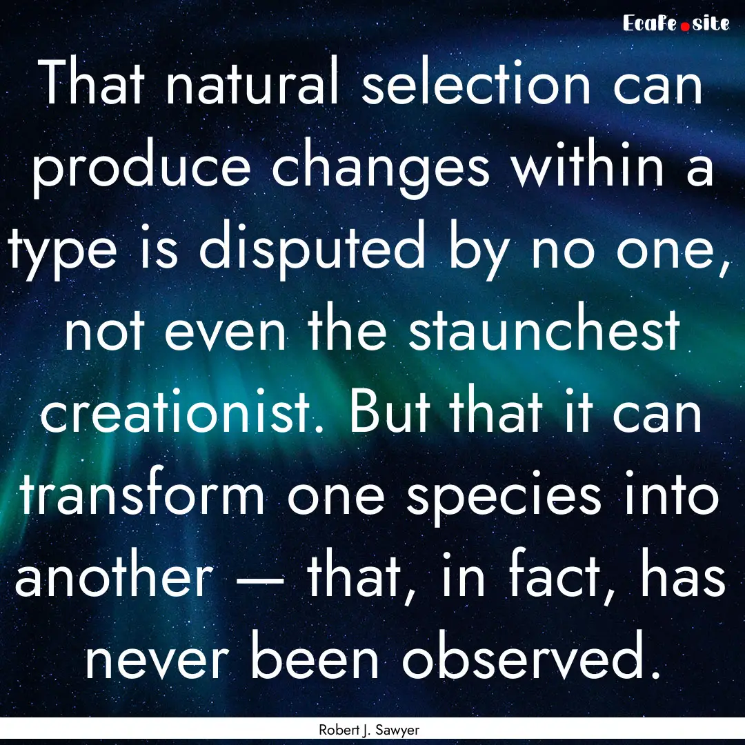 That natural selection can produce changes.... : Quote by Robert J. Sawyer