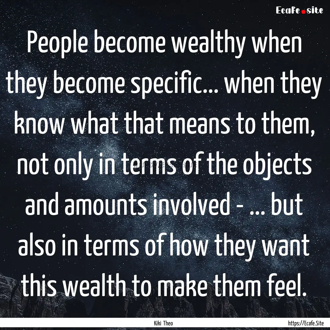 People become wealthy when they become specific....... : Quote by Kiki Theo