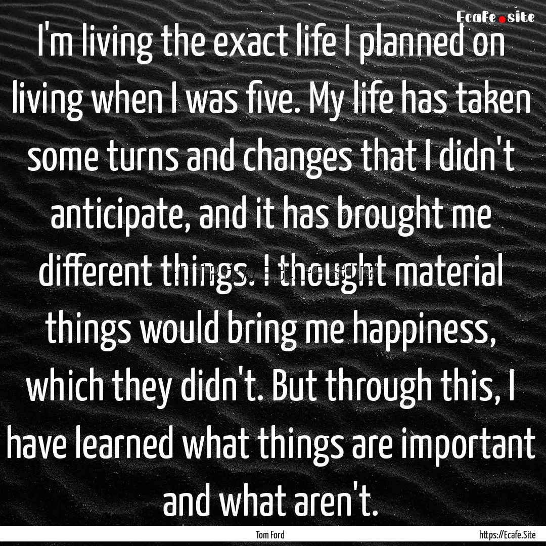 I'm living the exact life I planned on living.... : Quote by Tom Ford