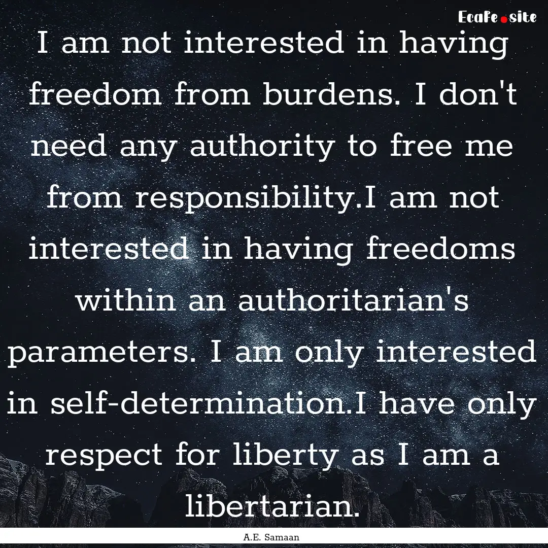 I am not interested in having freedom from.... : Quote by A.E. Samaan