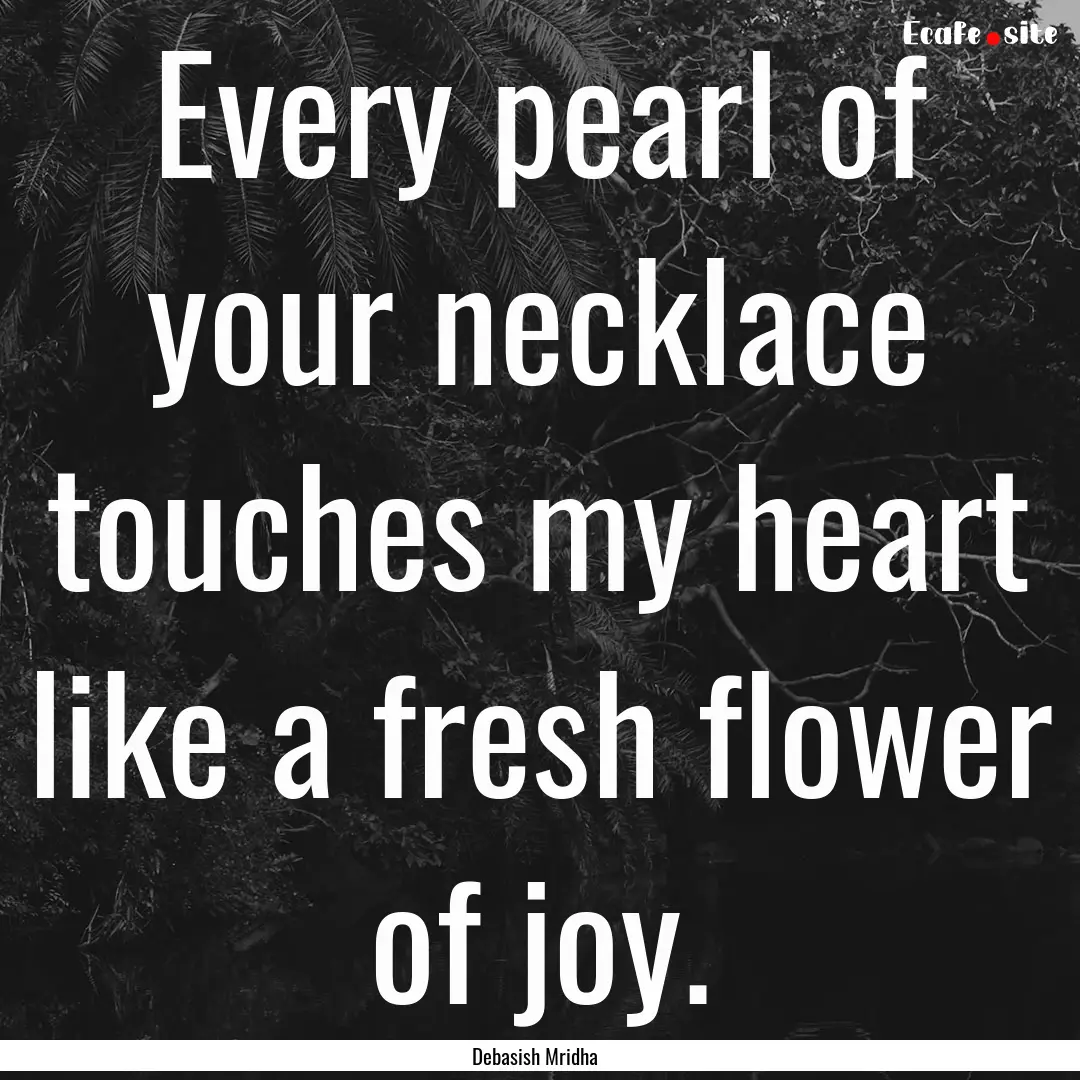 Every pearl of your necklace touches my heart.... : Quote by Debasish Mridha