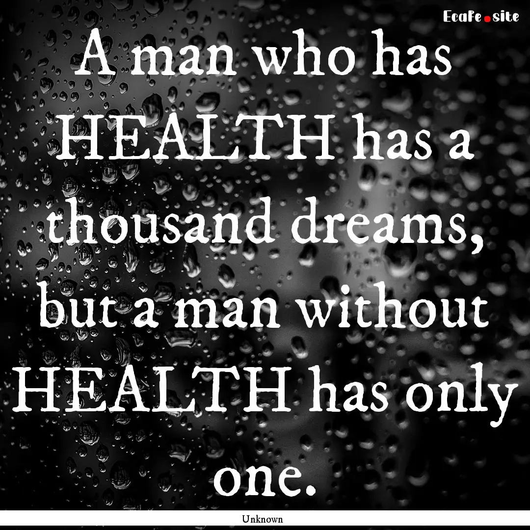 A man who has HEALTH has a thousand dreams,.... : Quote by Unknown