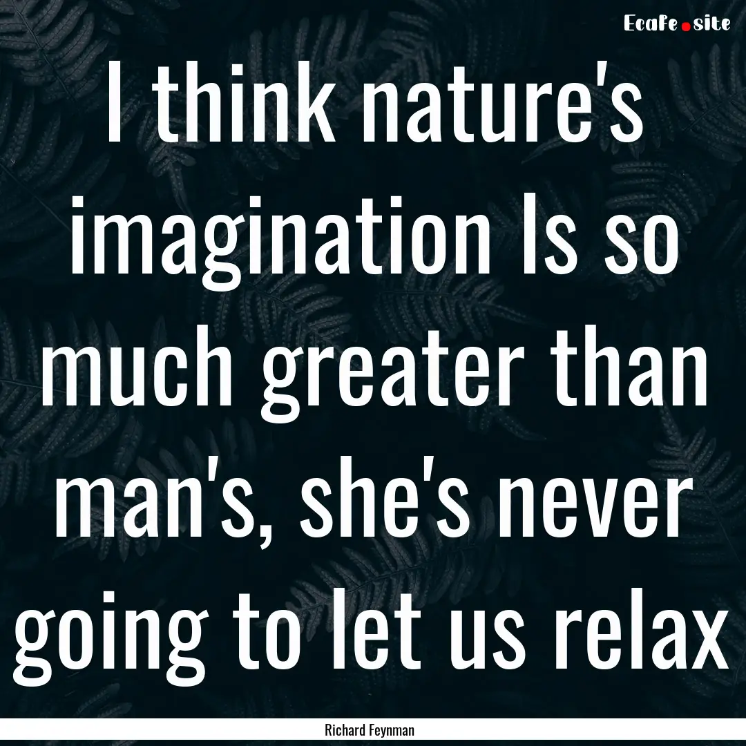 I think nature's imagination Is so much greater.... : Quote by Richard Feynman