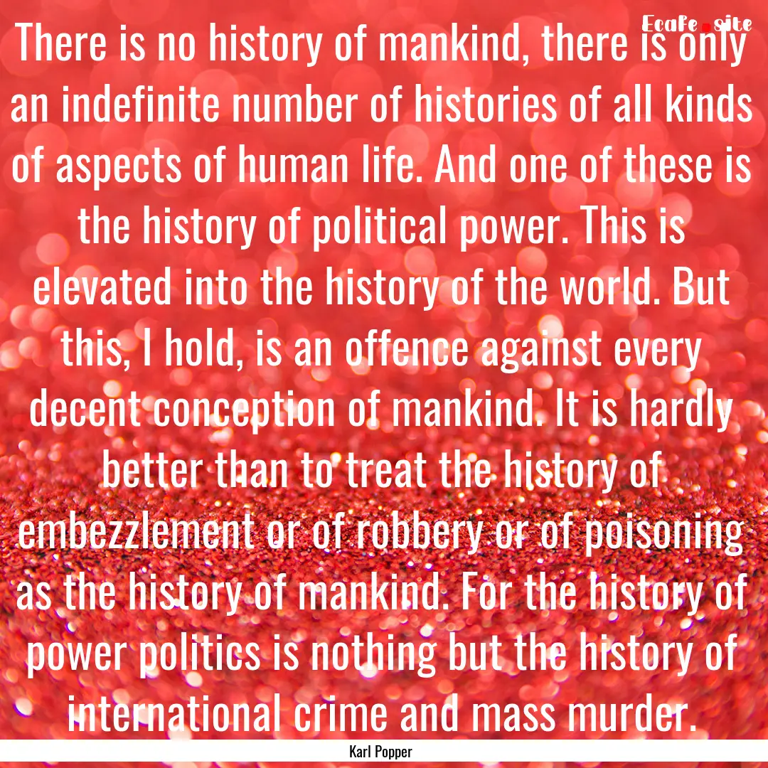 There is no history of mankind, there is.... : Quote by Karl Popper