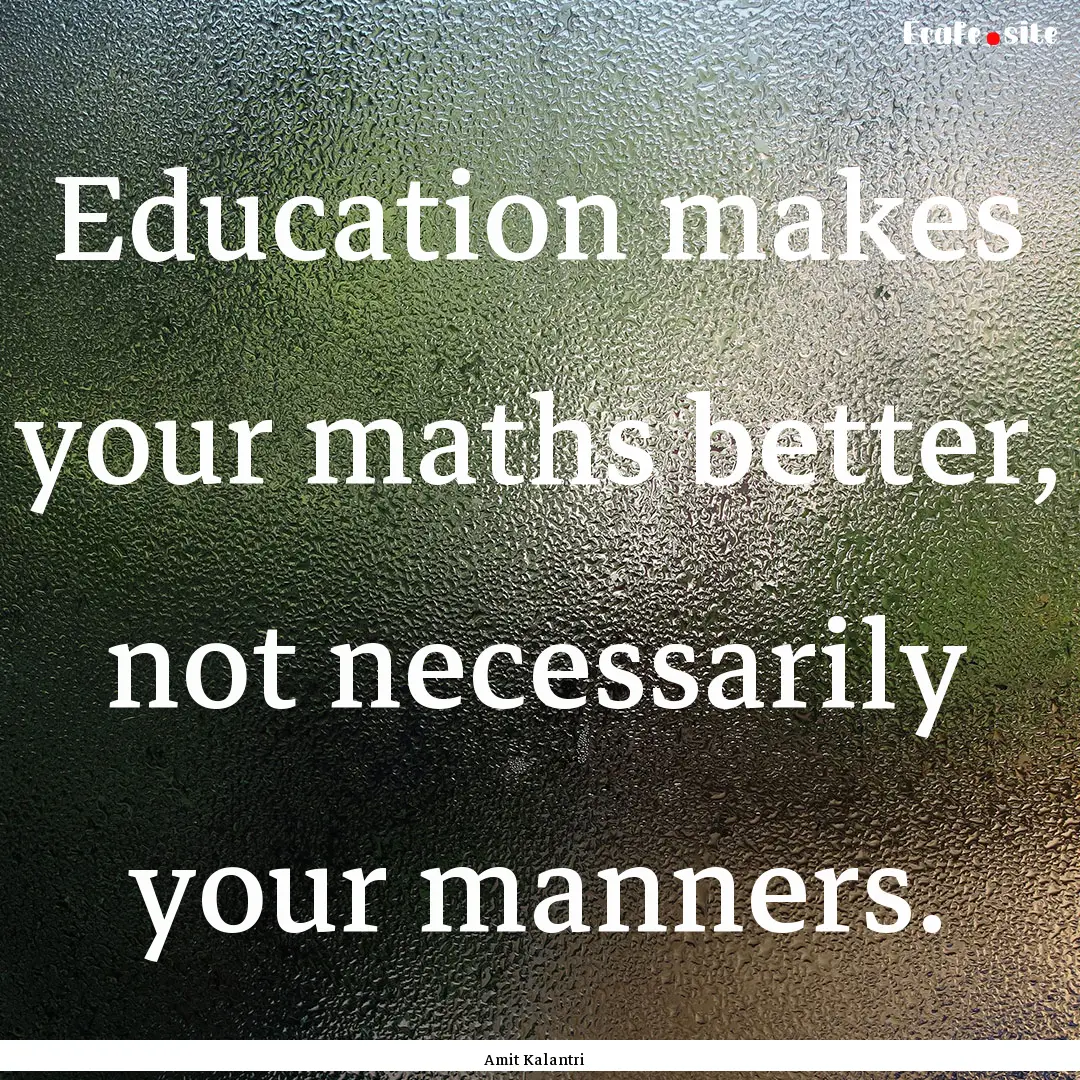 Education makes your maths better, not necessarily.... : Quote by Amit Kalantri