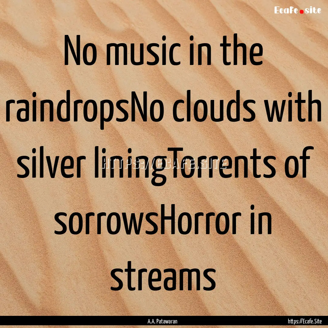 No music in the raindropsNo clouds with silver.... : Quote by A.A. Patawaran