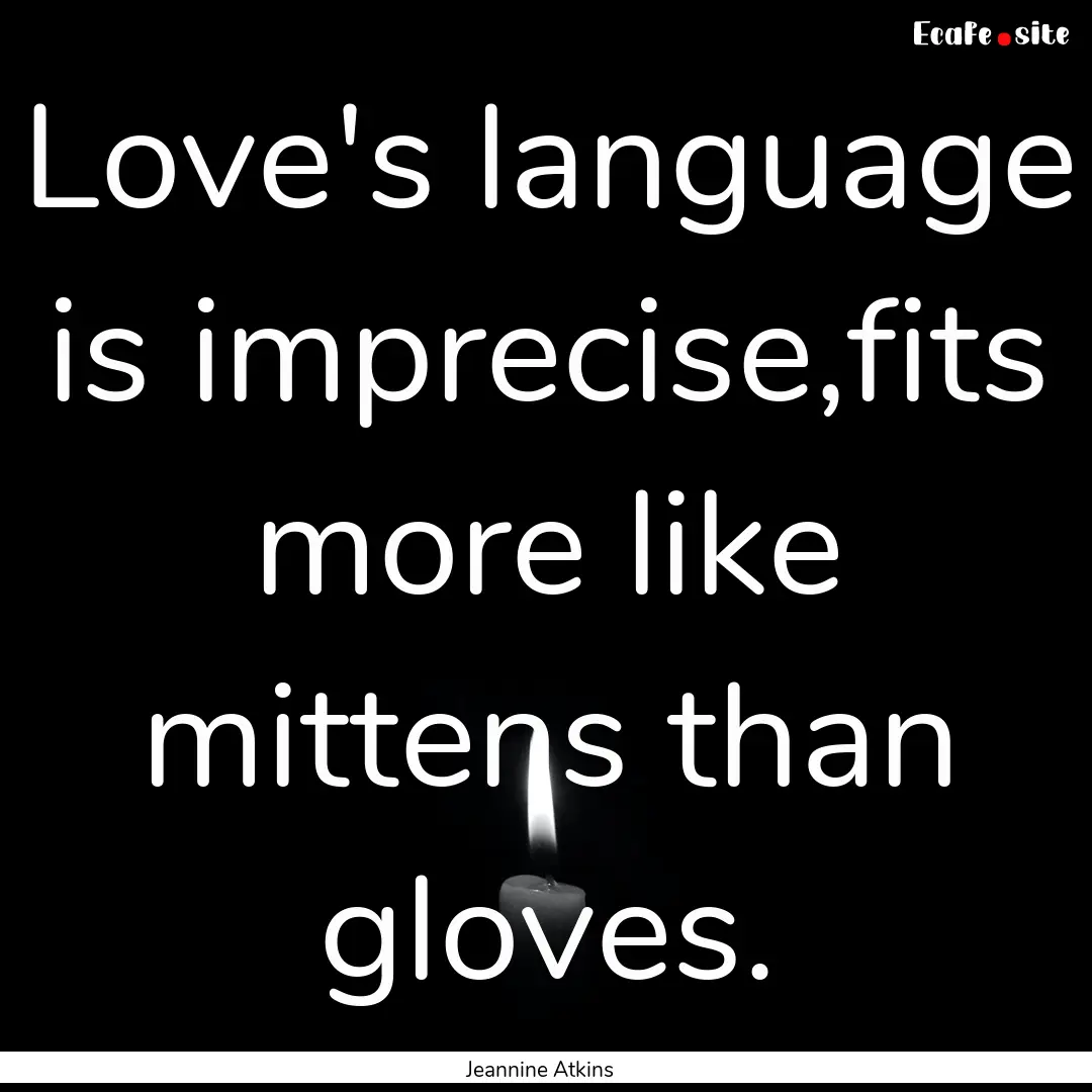 Love's language is imprecise,fits more like.... : Quote by Jeannine Atkins