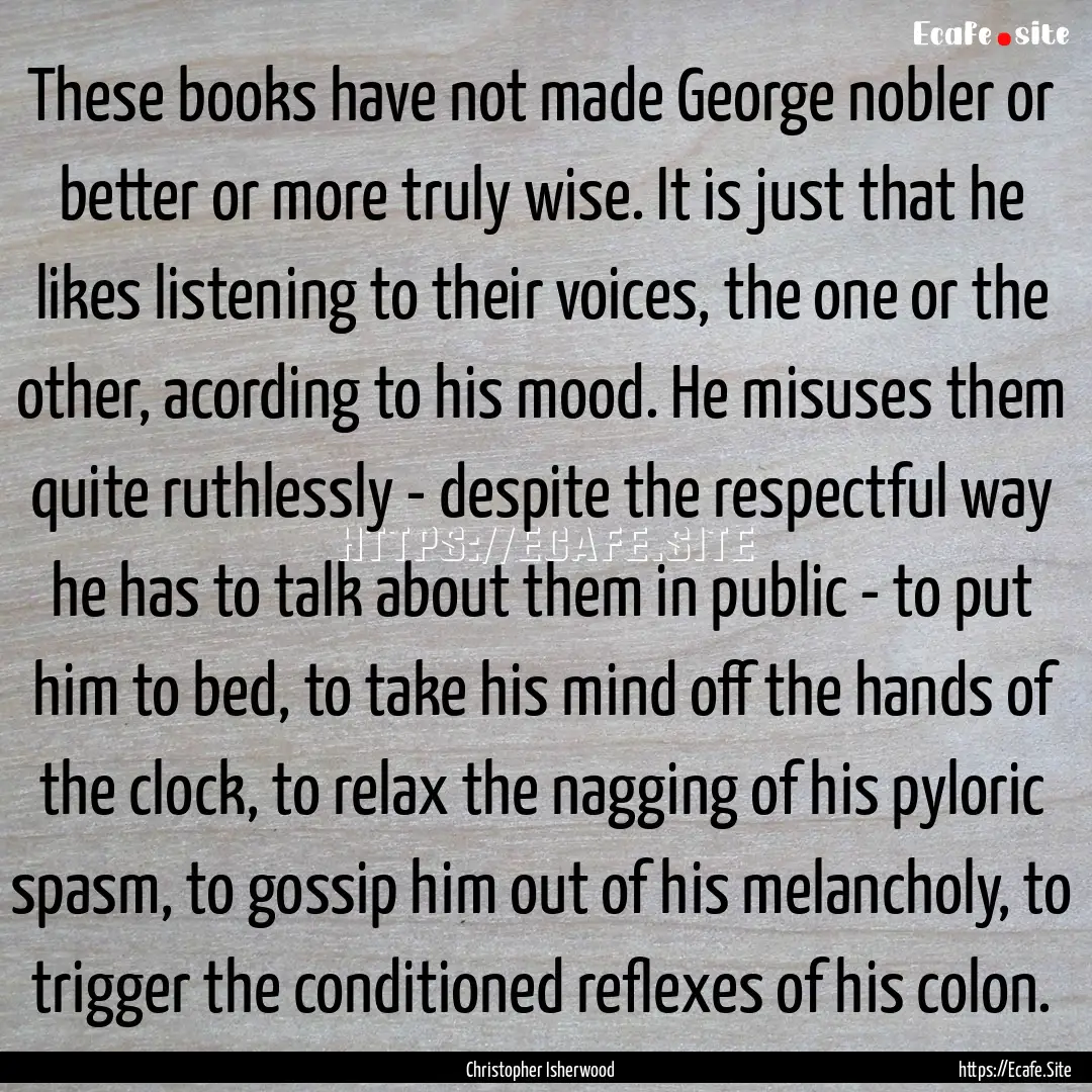 These books have not made George nobler or.... : Quote by Christopher Isherwood