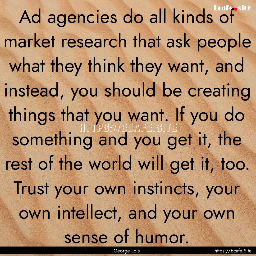 Ad agencies do all kinds of market research.... : Quote by George Lois