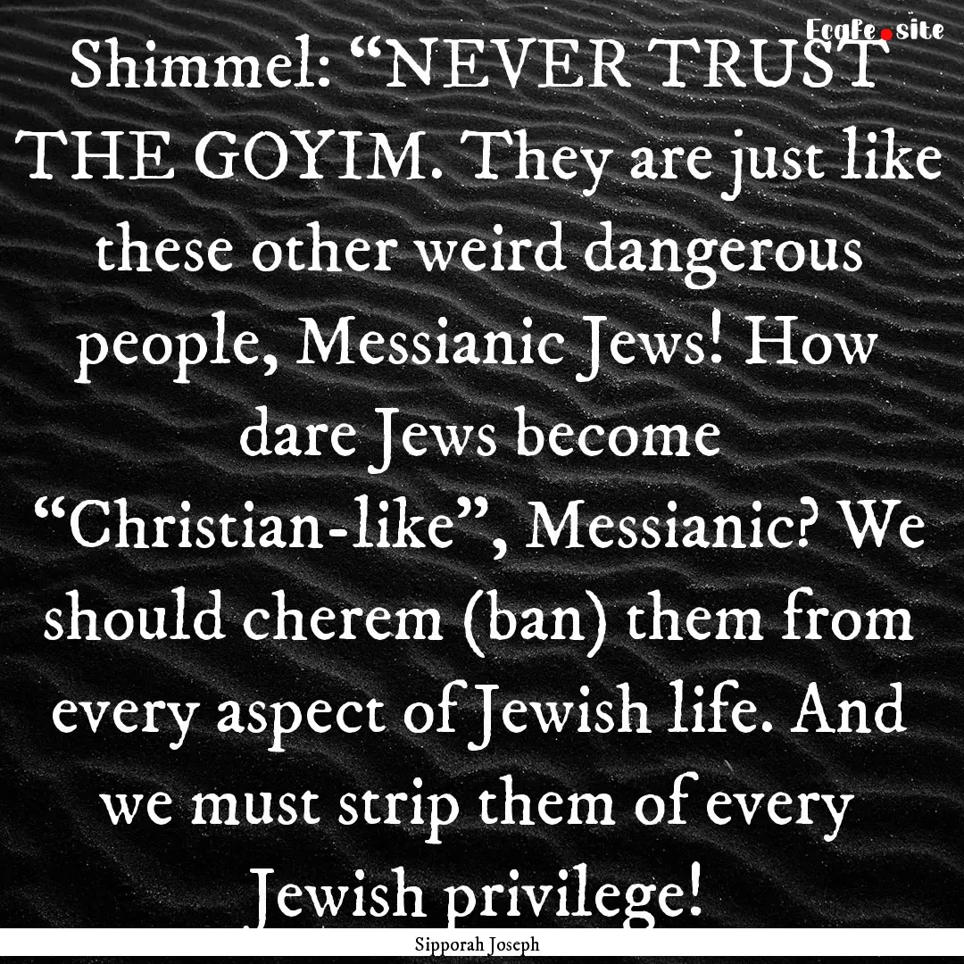 Shimmel: “NEVER TRUST THE GOYIM. They are.... : Quote by Sipporah Joseph