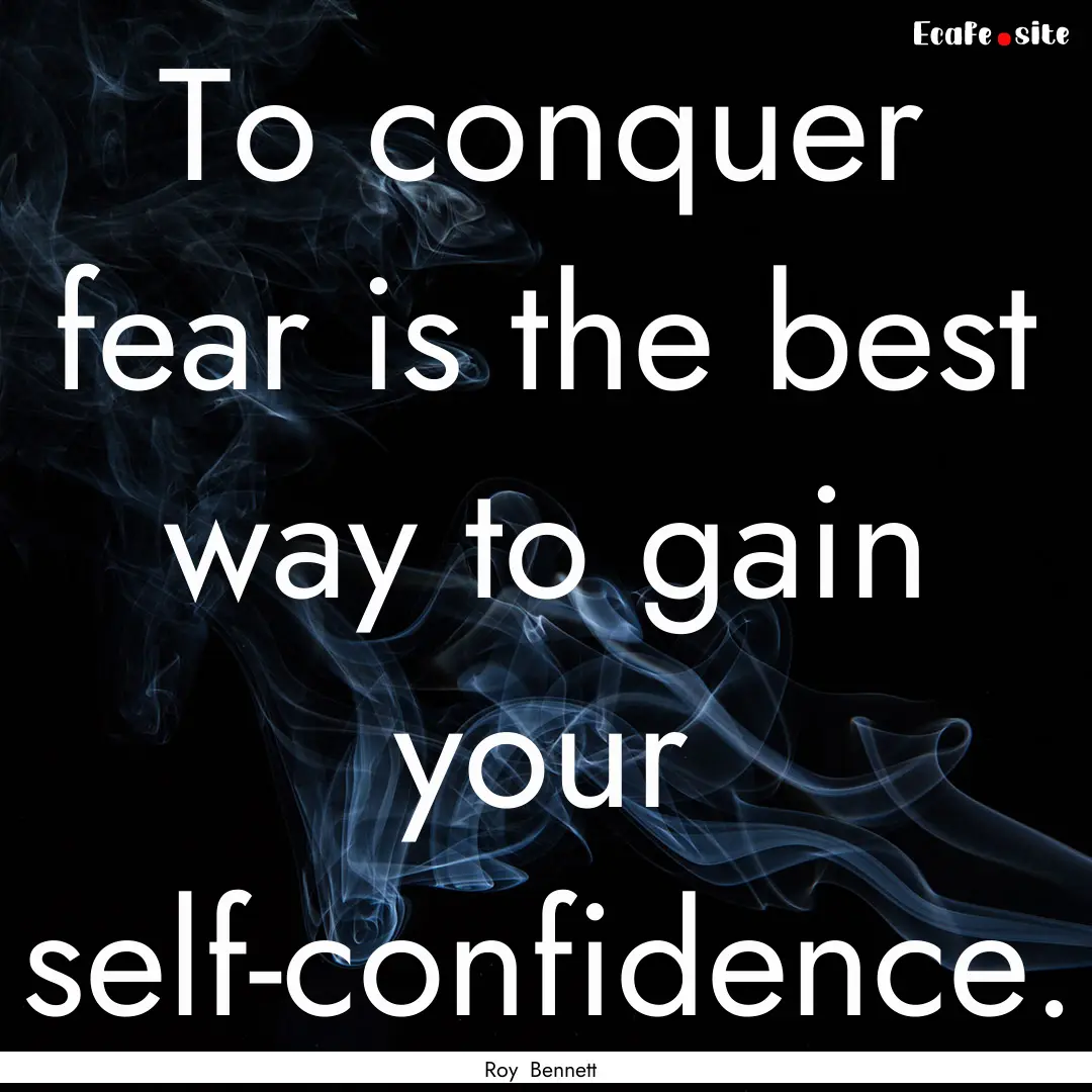 To conquer fear is the best way to gain your.... : Quote by Roy Bennett