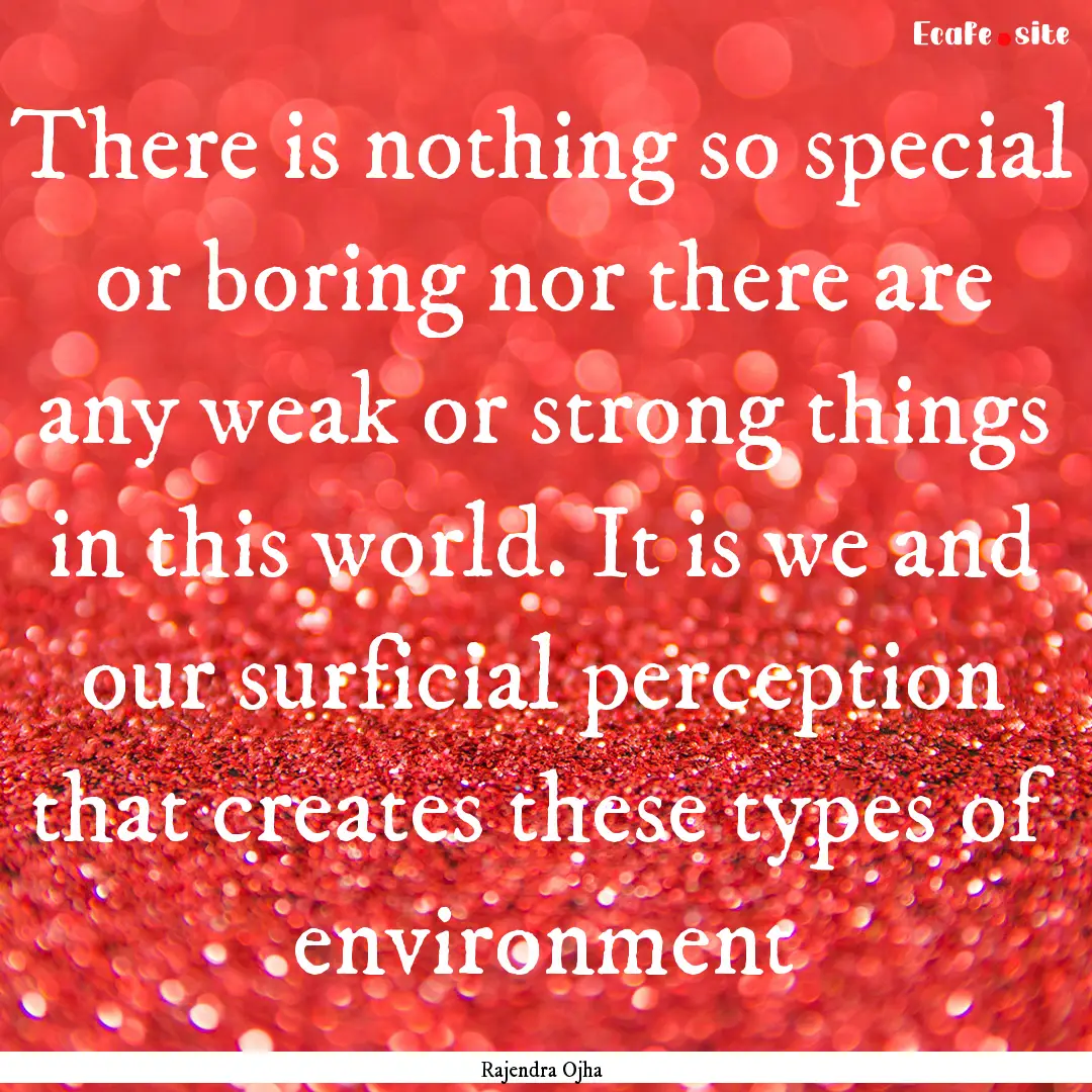 There is nothing so special or boring nor.... : Quote by Rajendra Ojha