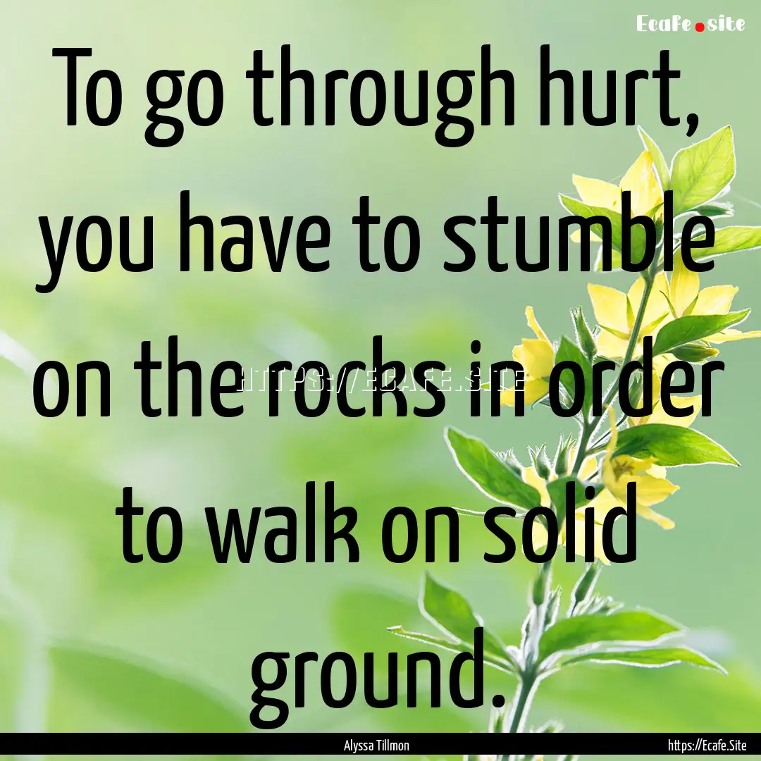 To go through hurt, you have to stumble on.... : Quote by Alyssa Tillmon