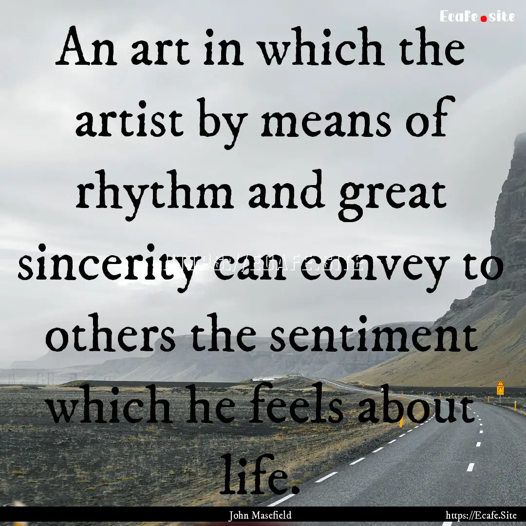 An art in which the artist by means of rhythm.... : Quote by John Masefield