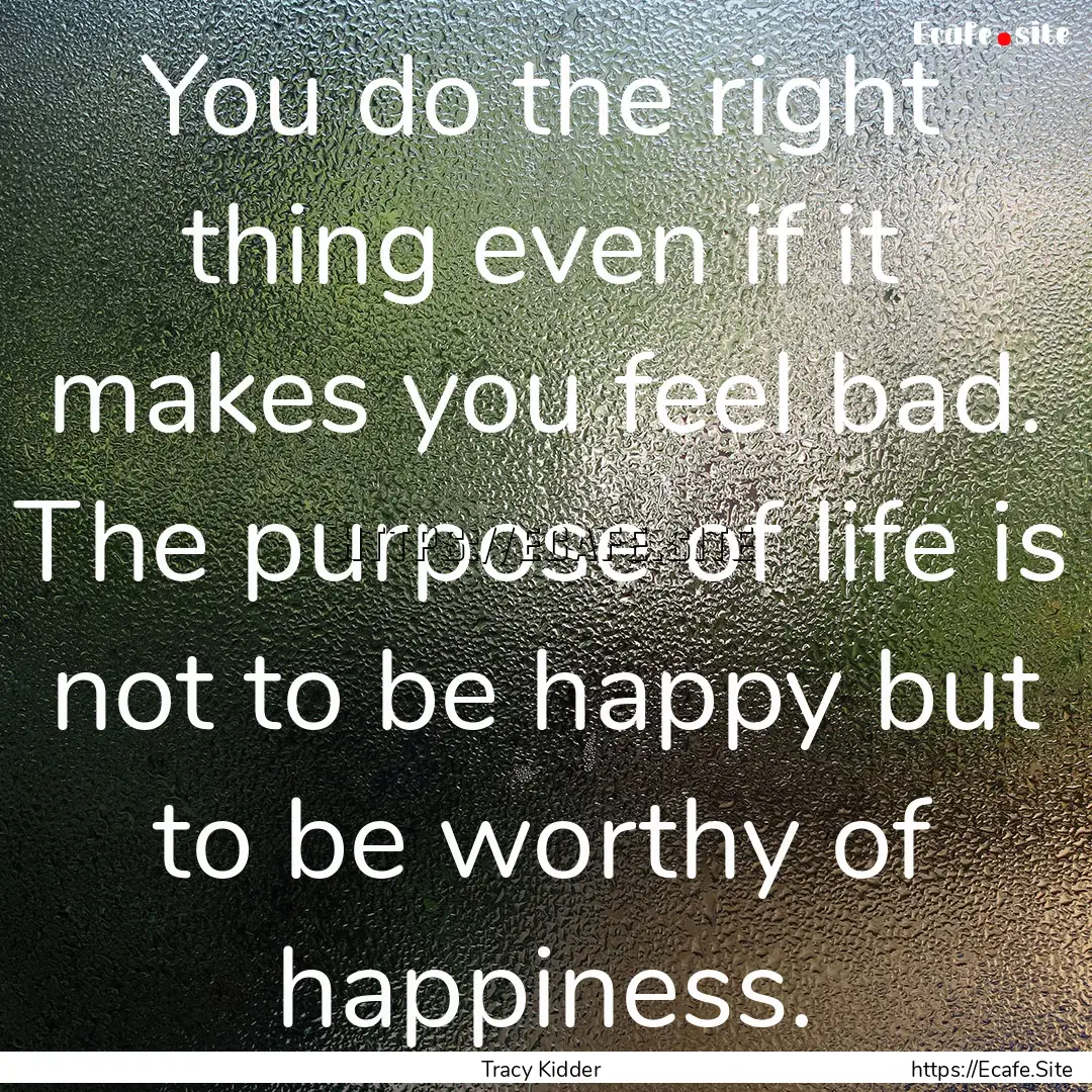 You do the right thing even if it makes you.... : Quote by Tracy Kidder