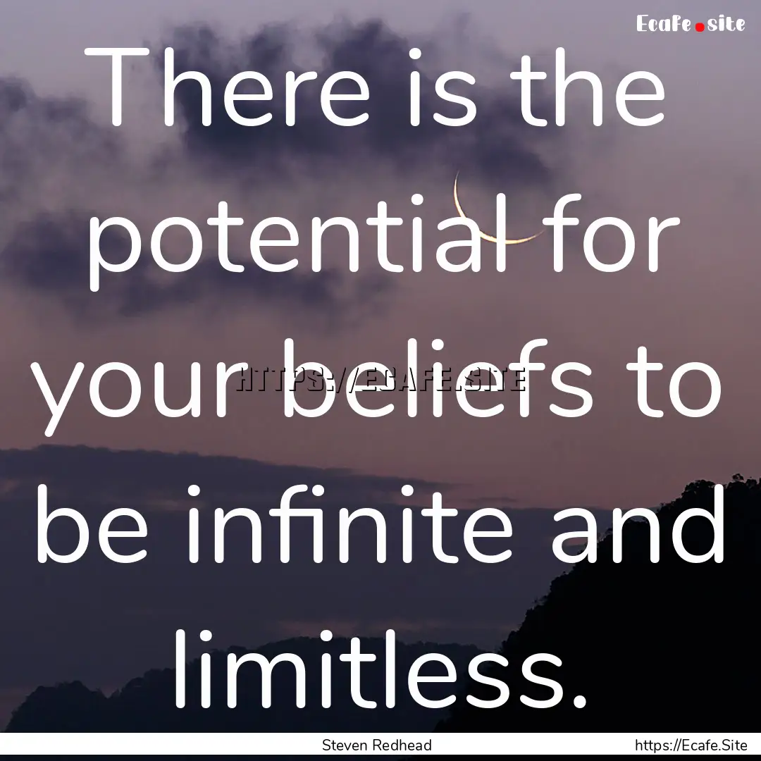 There is the potential for your beliefs to.... : Quote by Steven Redhead