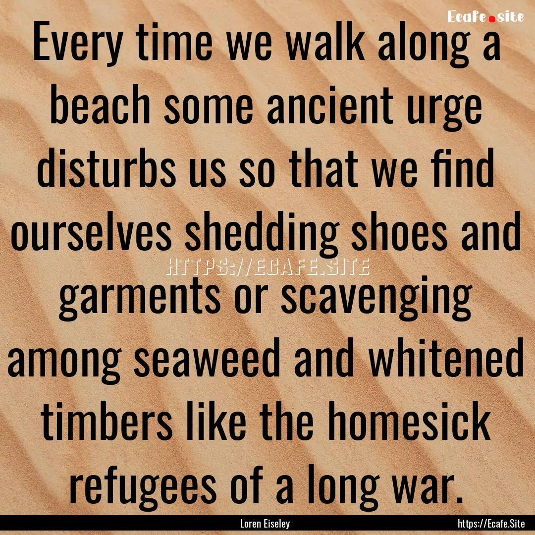 Every time we walk along a beach some ancient.... : Quote by Loren Eiseley