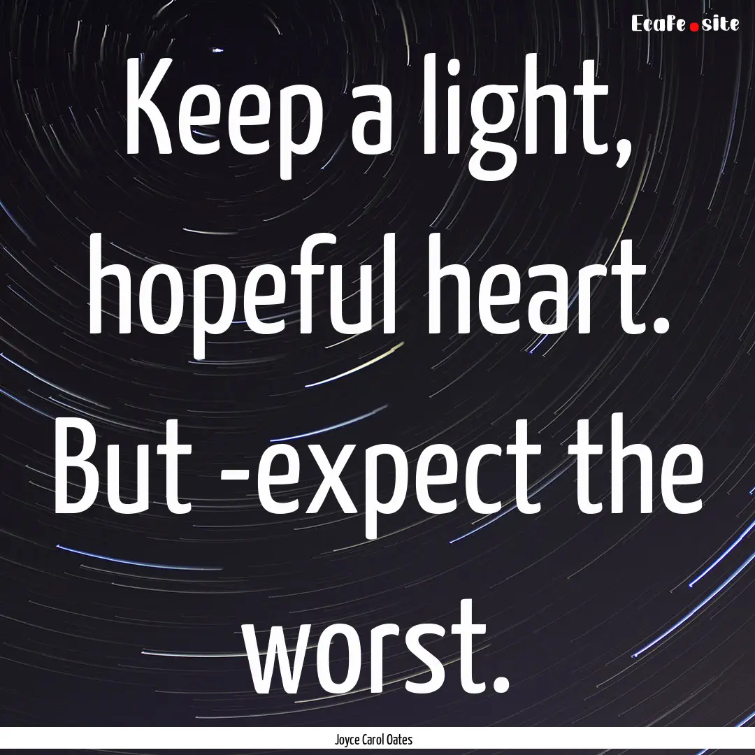 Keep a light, hopeful heart. But ­expect.... : Quote by Joyce Carol Oates