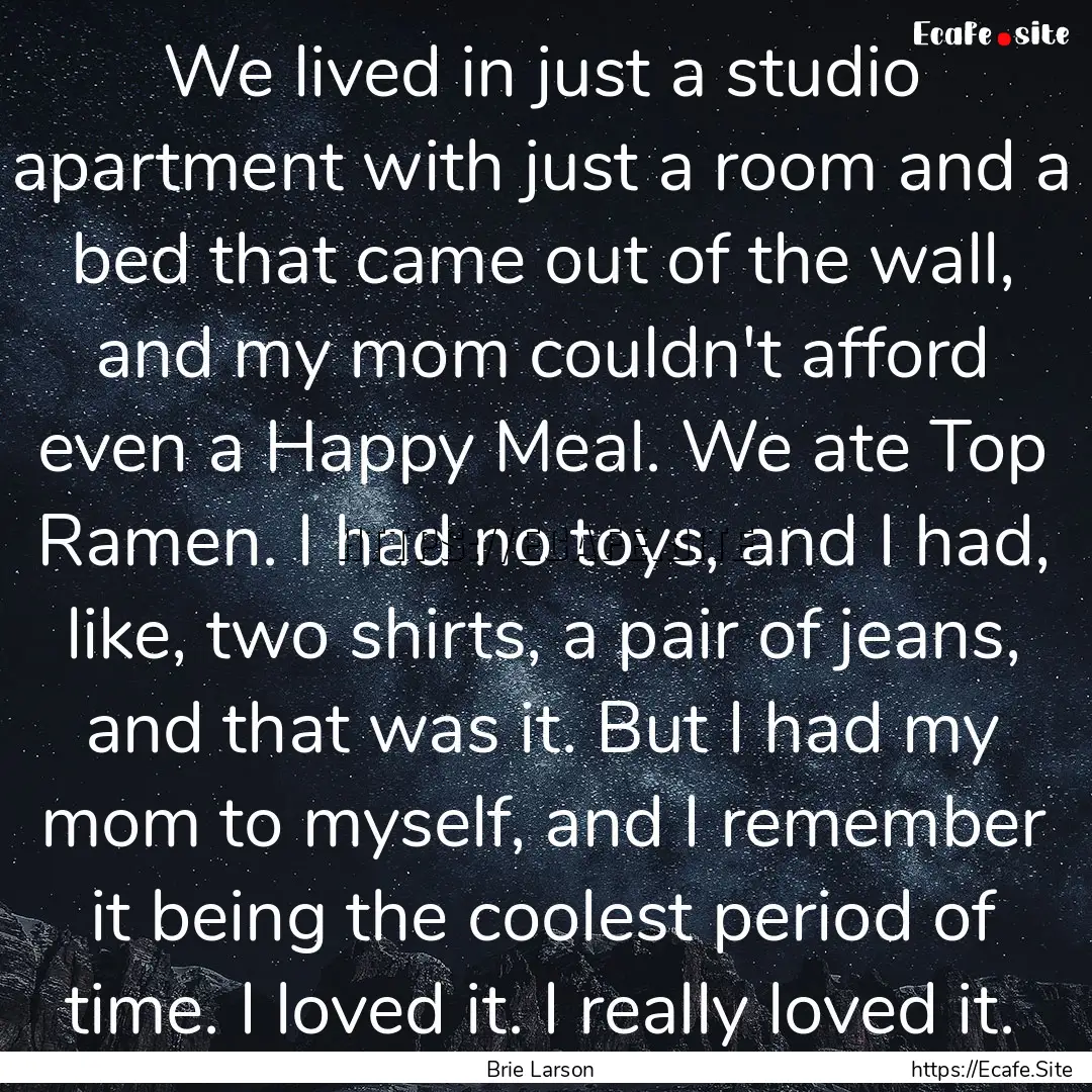 We lived in just a studio apartment with.... : Quote by Brie Larson