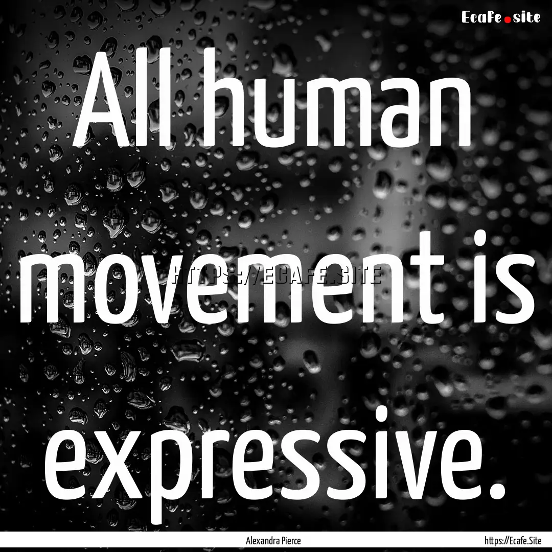 All human movement is expressive. : Quote by Alexandra Pierce