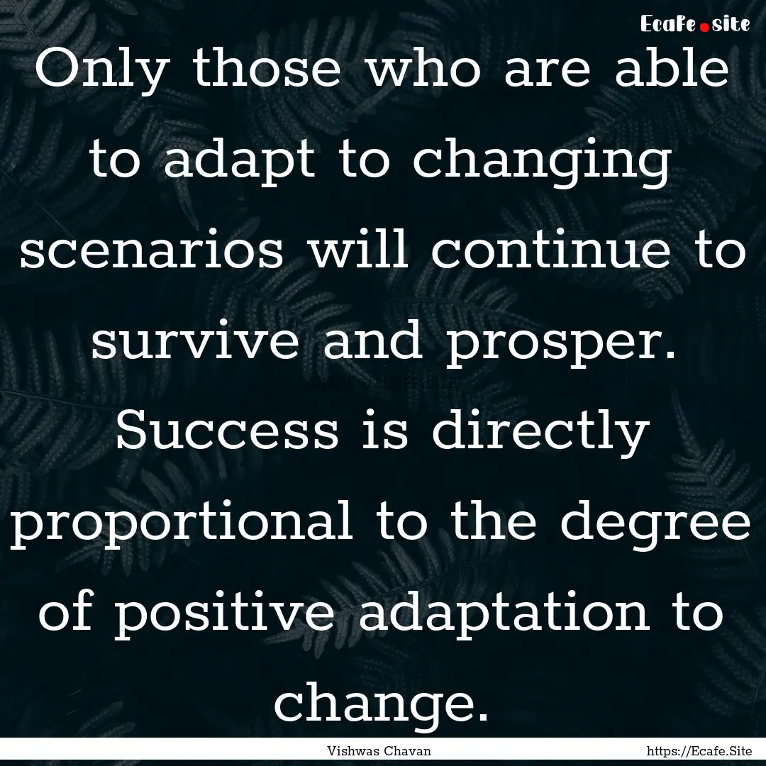 Only those who are able to adapt to changing.... : Quote by Vishwas Chavan