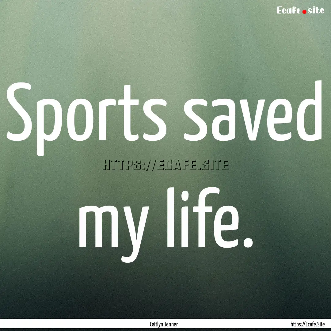 Sports saved my life. : Quote by Caitlyn Jenner