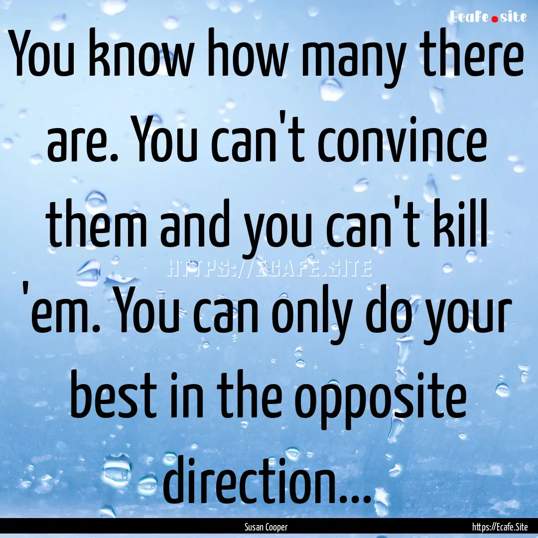 You know how many there are. You can't convince.... : Quote by Susan Cooper